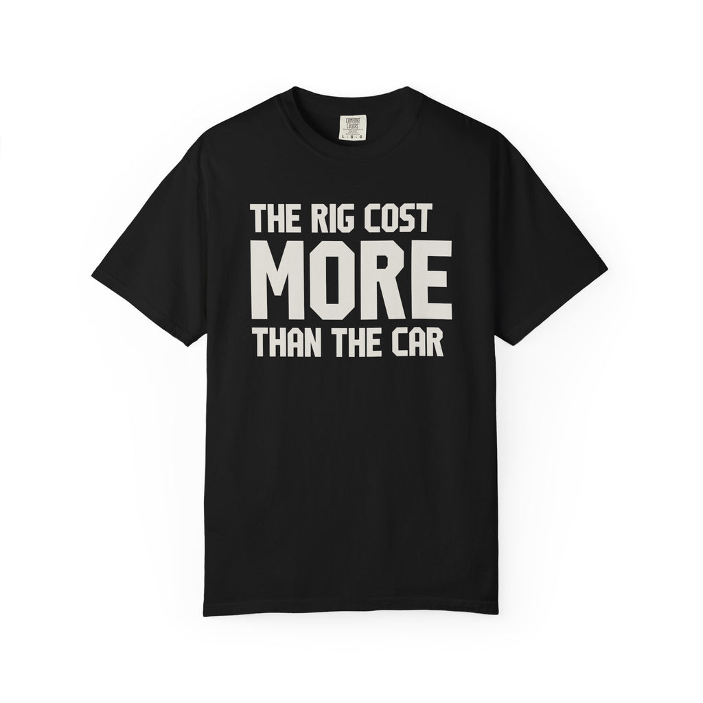 The Rig Cost More Than The Car T-Shirt