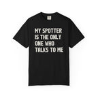 My Spotter Is The Only One Who Talks To Me T-Shirt
